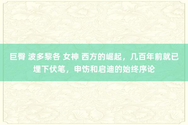 巨臀 波多黎各 女神 西方的崛起，几百年前就已埋下伏笔，申饬和启迪的始终序论