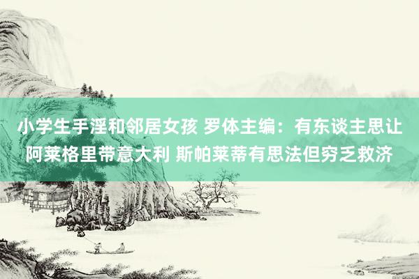 小学生手淫和邻居女孩 罗体主编：有东谈主思让阿莱格里带意大利 斯帕莱蒂有思法但穷乏救济