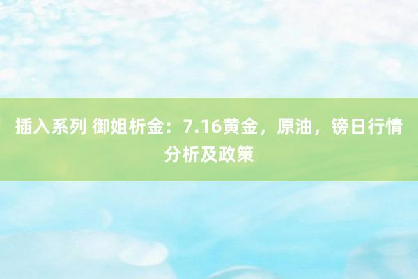 插入系列 御姐析金：7.16黄金，原油，镑日行情分析及政策