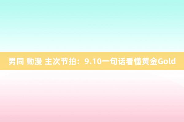 男同 動漫 主次节拍：9.10一句话看懂黄金Gold