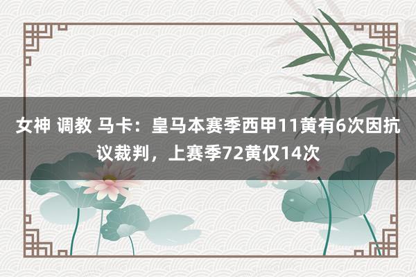 女神 调教 马卡：皇马本赛季西甲11黄有6次因抗议裁判，上赛季72黄仅14次