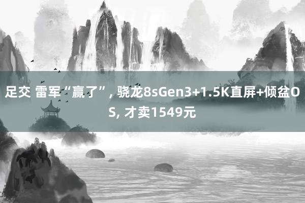 足交 雷军“赢了”， 骁龙8sGen3+1.5K直屏+倾盆OS， 才卖1549元