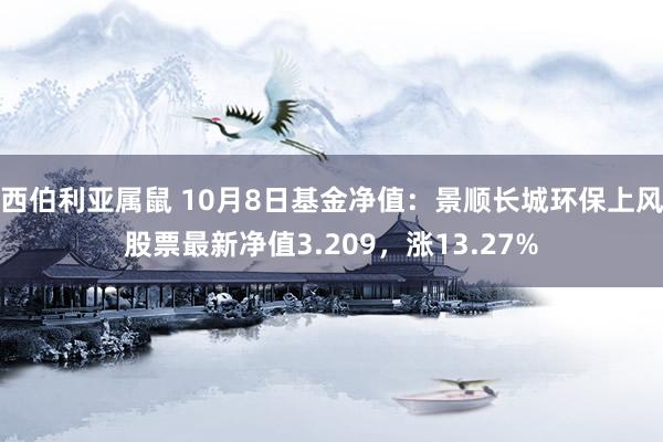 西伯利亚属鼠 10月8日基金净值：景顺长城环保上风股票最新净值3.209，涨13.27%