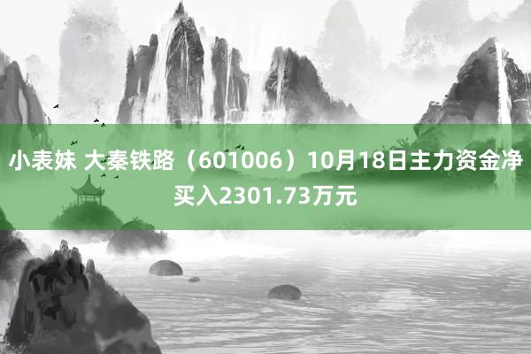 小表妹 大秦铁路（601006）10月18日主力资金净买入2301.73万元