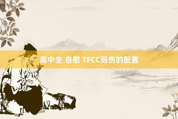 高中生 自慰 TFCC毁伤的配置