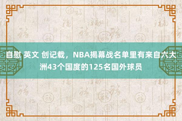 自慰 英文 创记载，NBA揭幕战名单里有来自六大洲43个国度的125名国外球员