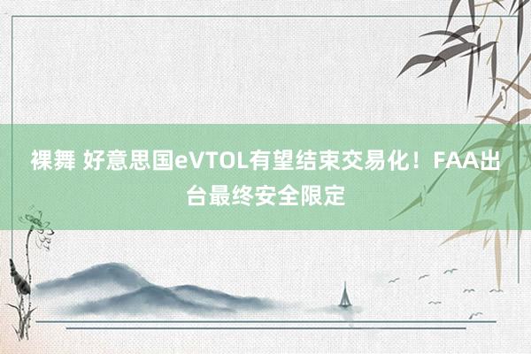 裸舞 好意思国eVTOL有望结束交易化！FAA出台最终安全限定