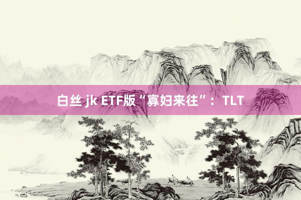 白丝 jk ETF版“寡妇来往”：TLT