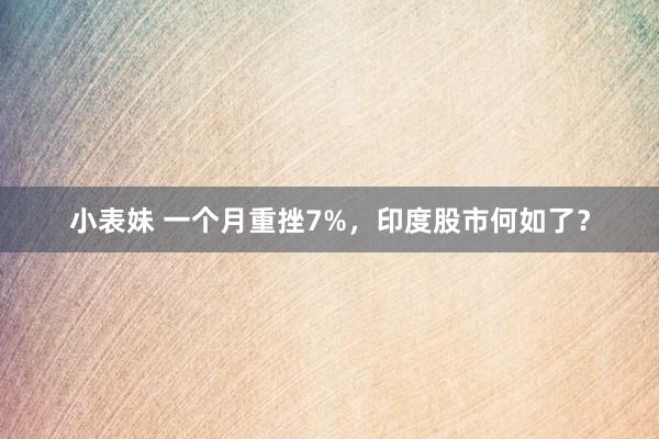 小表妹 一个月重挫7%，印度股市何如了？