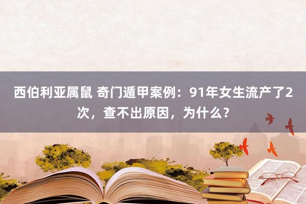 西伯利亚属鼠 奇门遁甲案例：91年女生流产了2次，查不出原因，为什么？