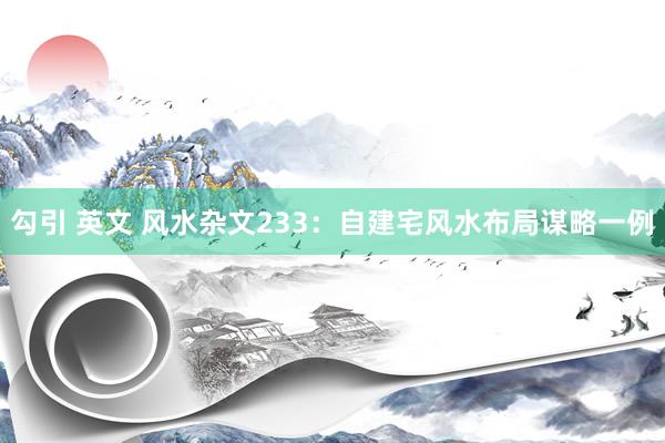 勾引 英文 风水杂文233：自建宅风水布局谋略一例