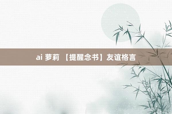 ai 萝莉 【提醒念书】友谊格言