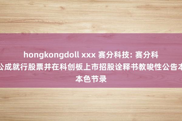 hongkongdoll xxx 赛分科技: 赛分科技初度公成就行股票并在科创板上市招股诠释书教唆性公告本色节录