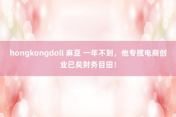 hongkongdoll 麻豆 一年不到，他专揽电商创业已矣财务目田！