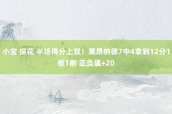 小宝 探花 半场得分上双！莱昂纳德7中4拿到12分1板1断 正负值+20