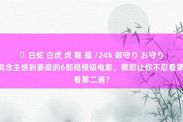 ✨白蛇 白虎 虎 龍 福 /24k 御守り お守り 让东说念主感到萎靡的6部规模级电影，哪部让你不忍看第二遍？