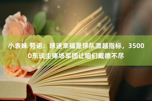 小表妹 努诺：球迷幸福是球队激越指标，35000东谈主捧场军团让咱们戴德不尽